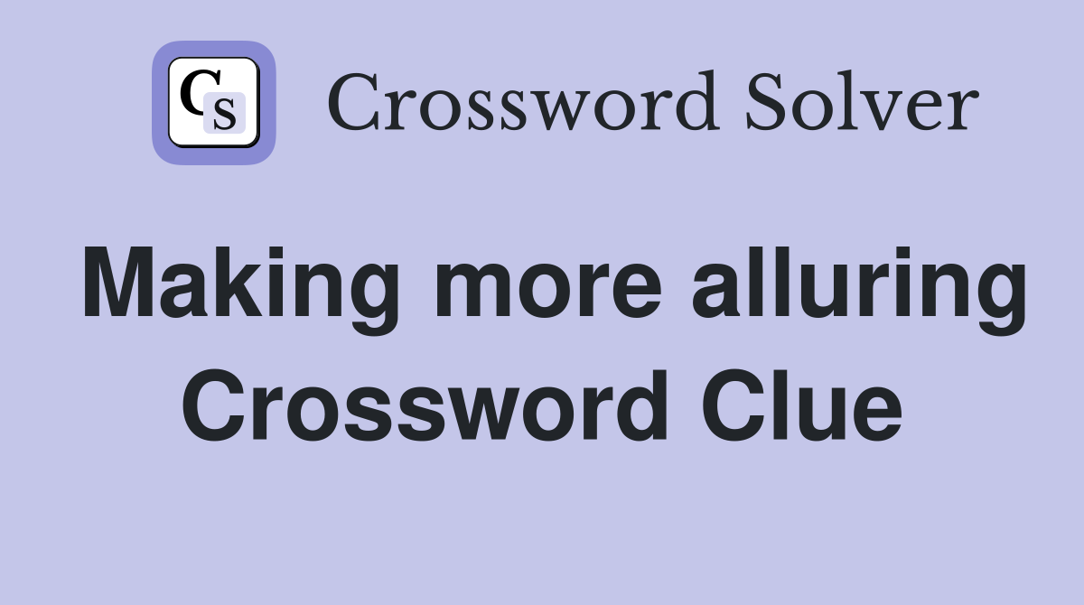 Making more alluring Crossword Clue