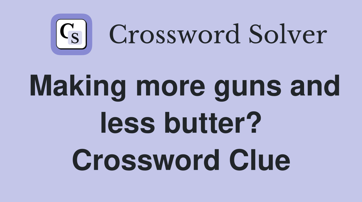 Making more guns and less butter? Crossword Clue