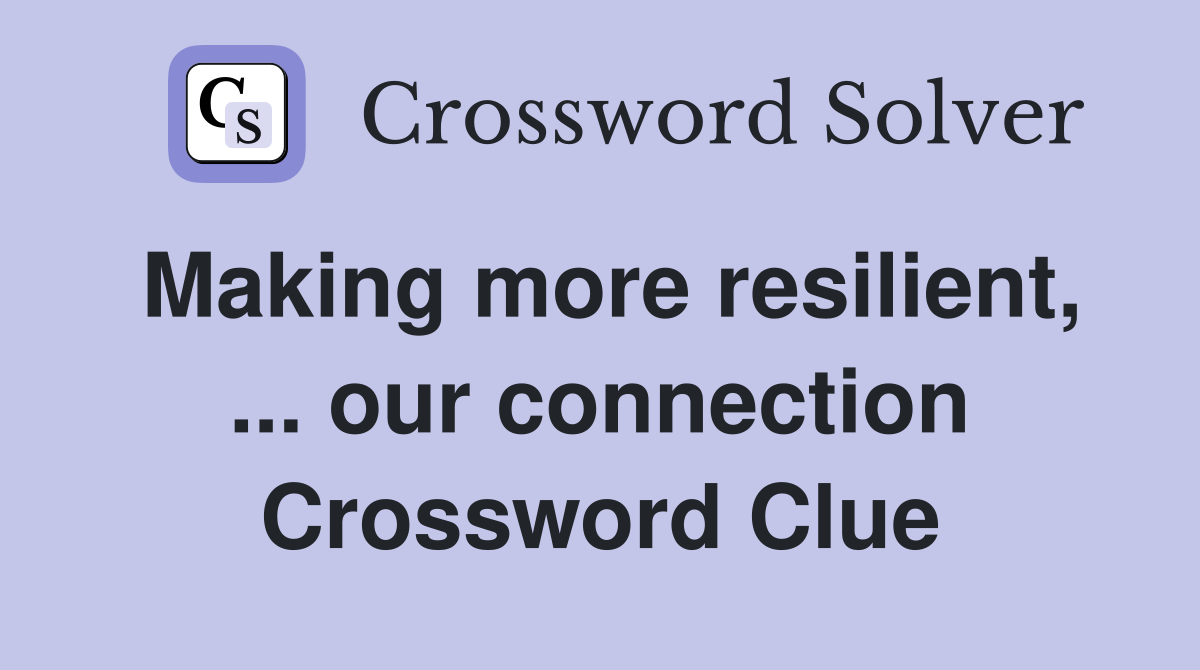 Making more resilient, ... our connection Crossword Clue