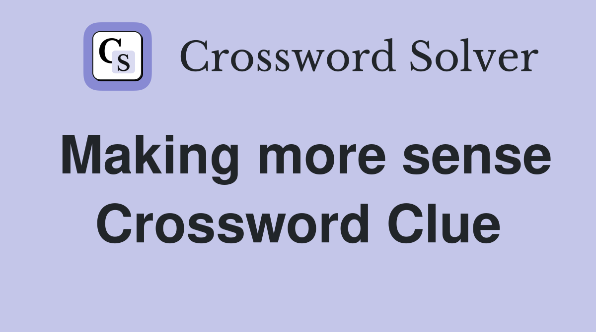 Making more sense Crossword Clue