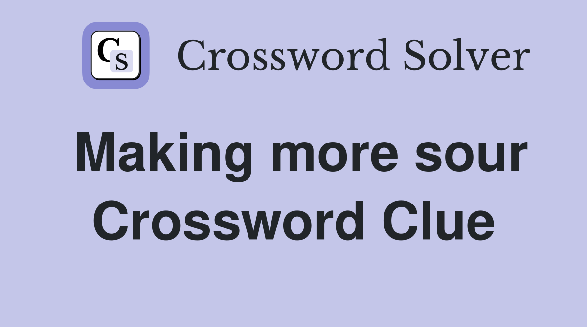 Making more sour Crossword Clue