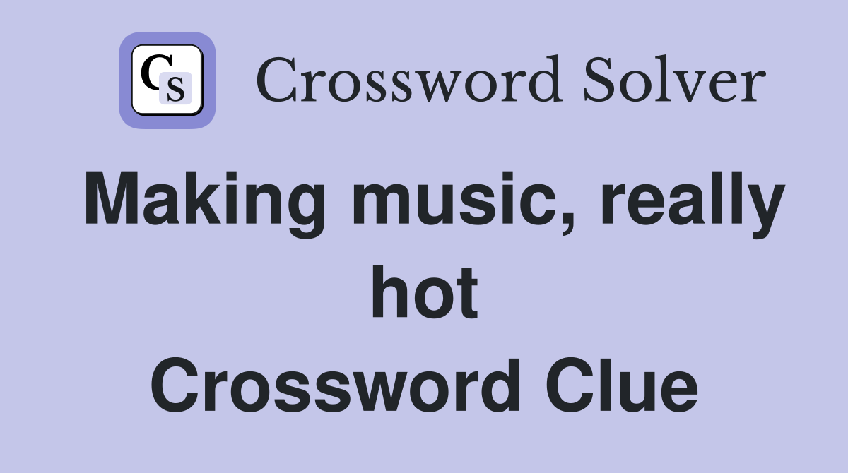 Making music, really hot Crossword Clue