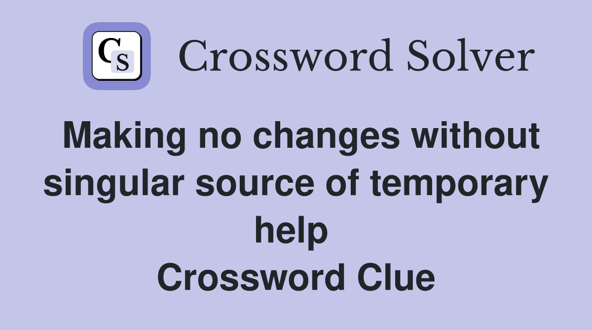Making no changes without singular source of temporary help  Crossword Clue