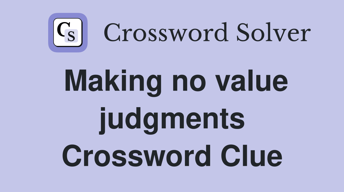 Making no value judgments Crossword Clue