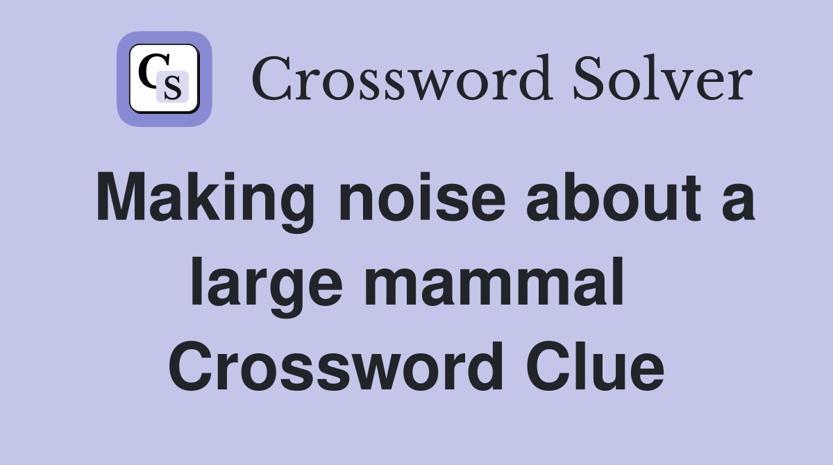 Making noise about a large mammal  Crossword Clue