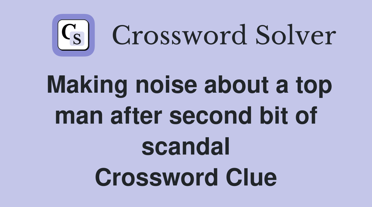 Making noise about a top man after second bit of scandal Crossword Clue