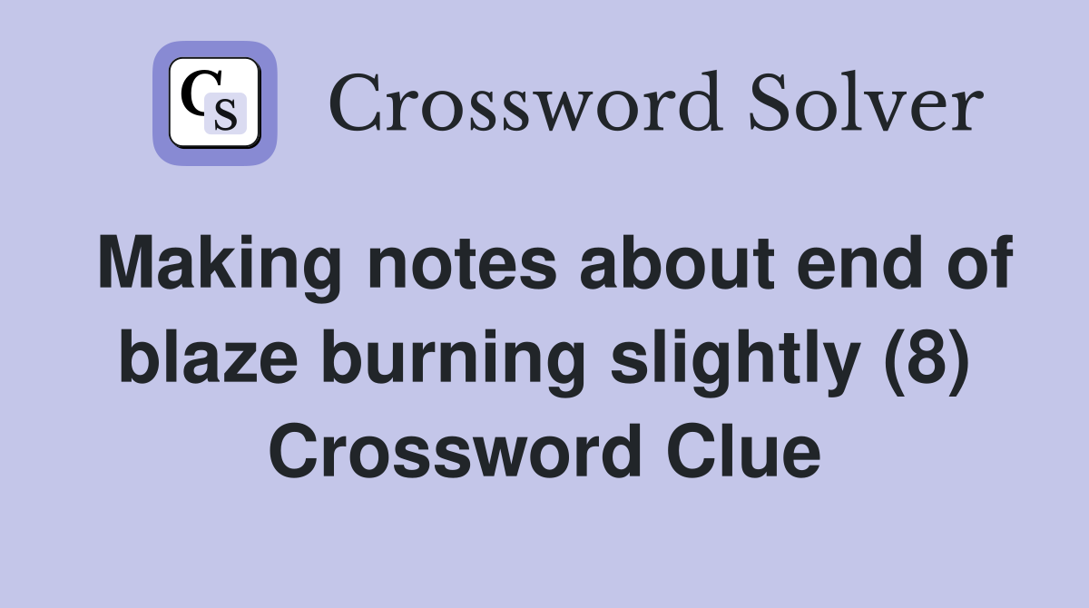 Making notes about end of blaze burning slightly (8) Crossword Clue