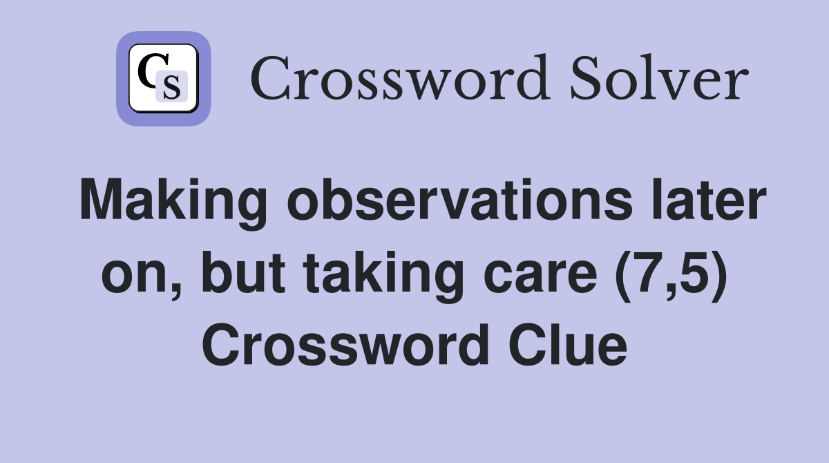Making observations later on, but taking care (7,5) Crossword Clue