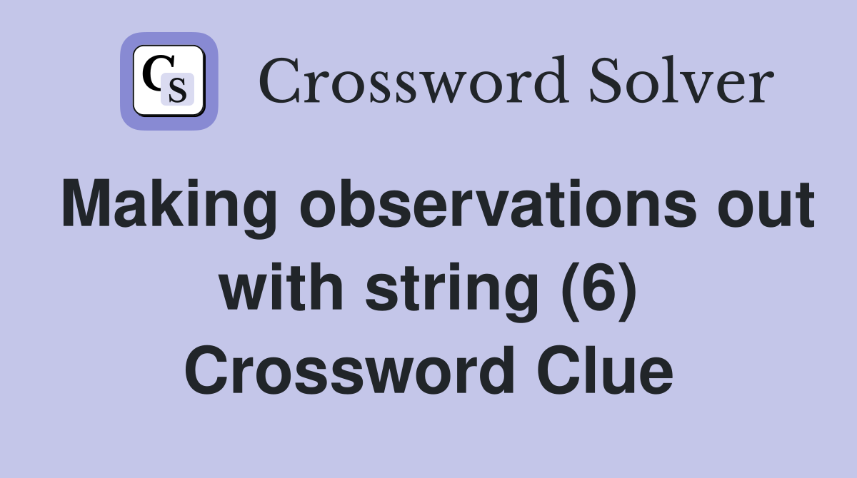 Making observations out with string (6) Crossword Clue