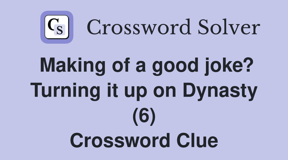 Making of a good joke? Turning it up on Dynasty (6) Crossword Clue