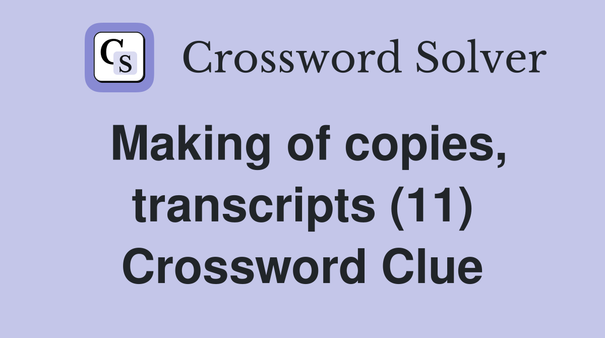 Making of copies, transcripts (11) Crossword Clue