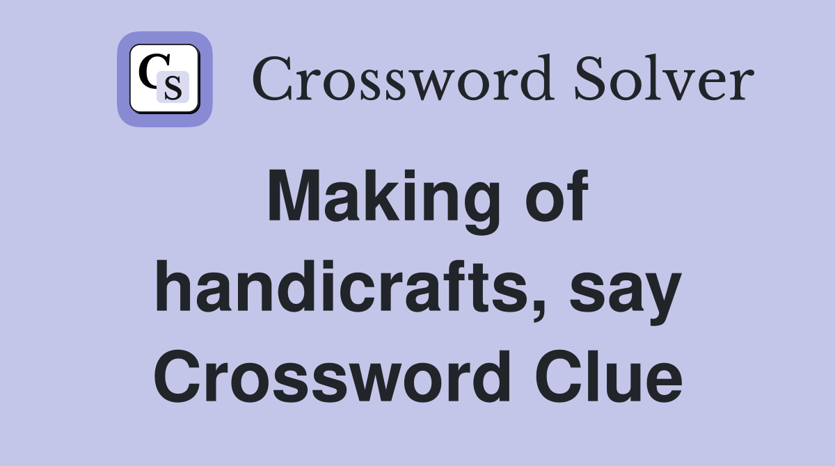 Making of handicrafts, say Crossword Clue