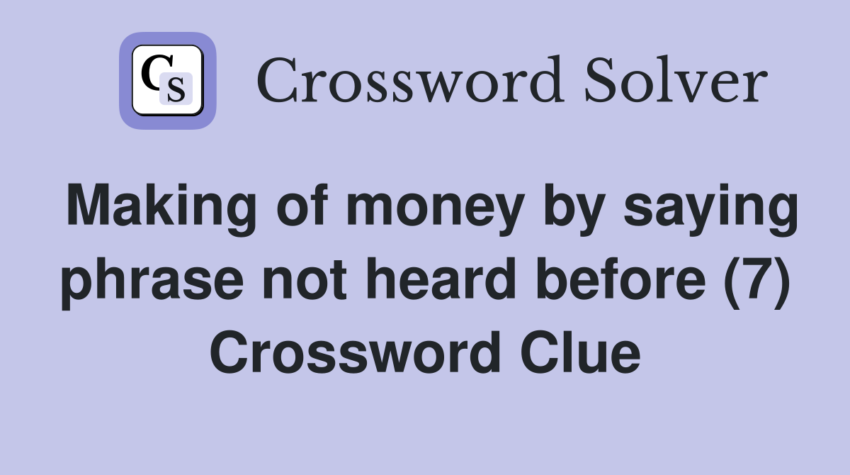 Making of money by saying phrase not heard before (7) Crossword Clue