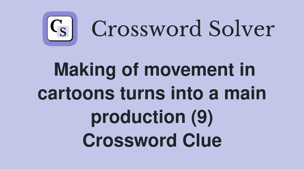 Making of movement in cartoons turns into a main production (9) Crossword Clue