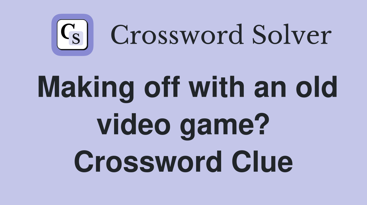 Making off with an old video game? Crossword Clue
