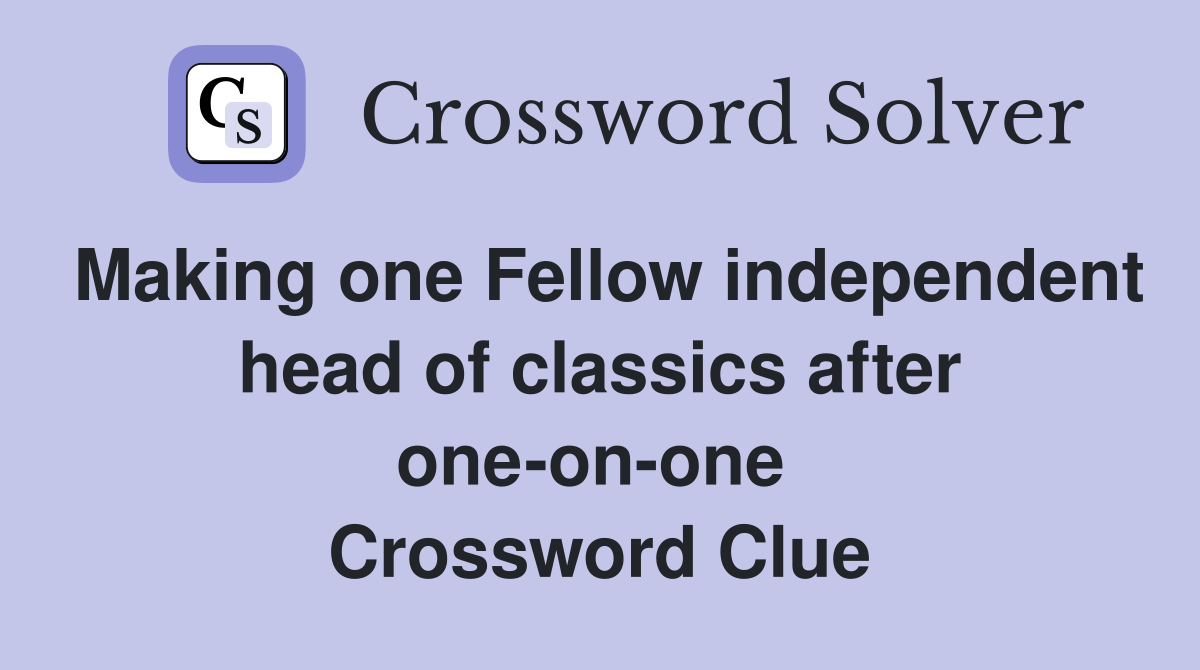 Making one Fellow independent head of classics after one-on-one  Crossword Clue