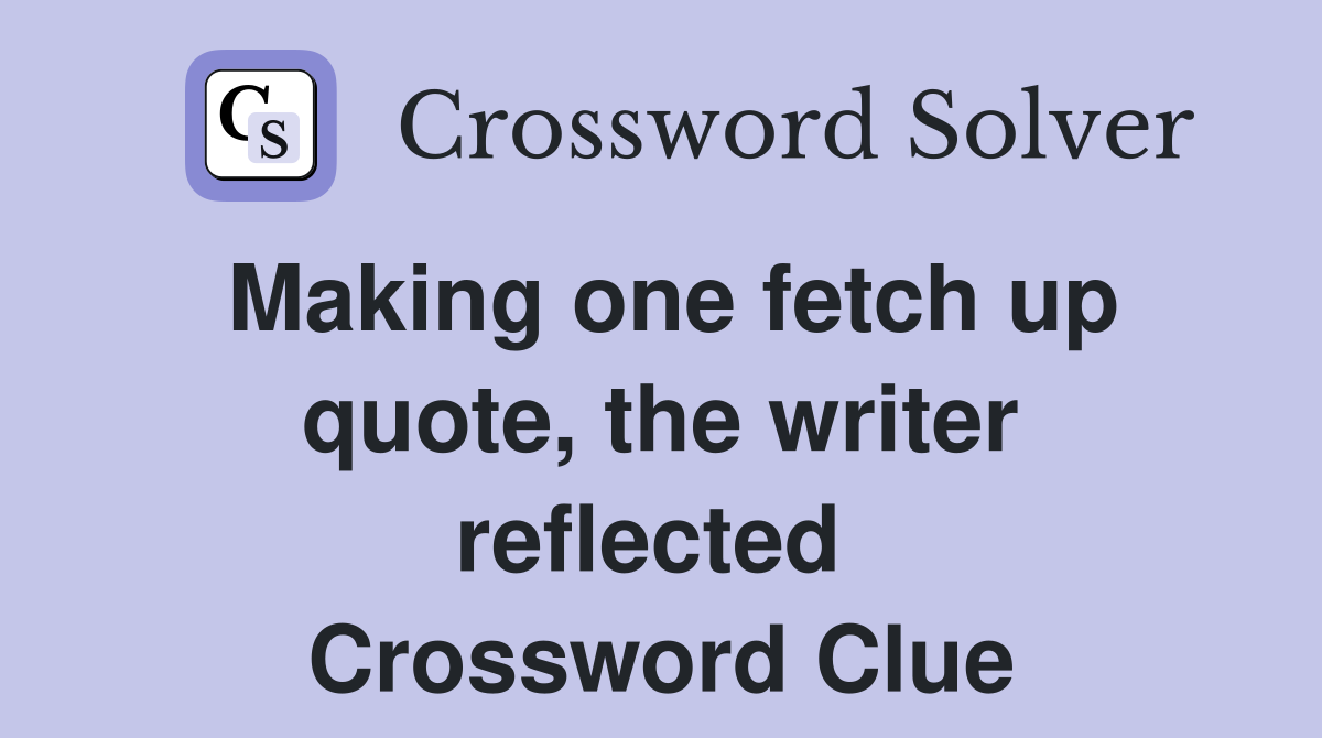 Making one fetch up quote, the writer reflected  Crossword Clue