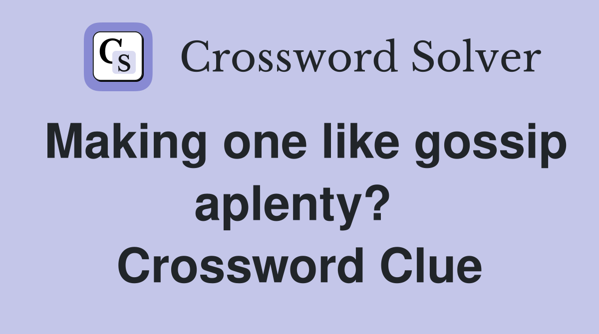 Making one like gossip aplenty?  Crossword Clue