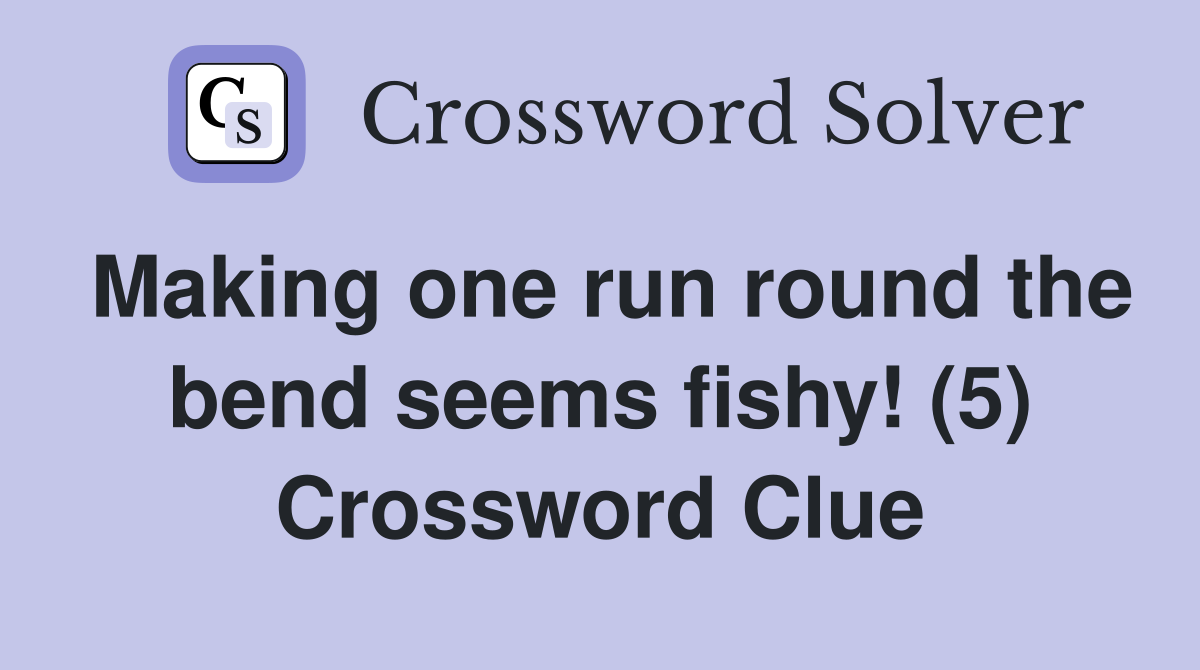 Making one run round the bend seems fishy! (5) Crossword Clue