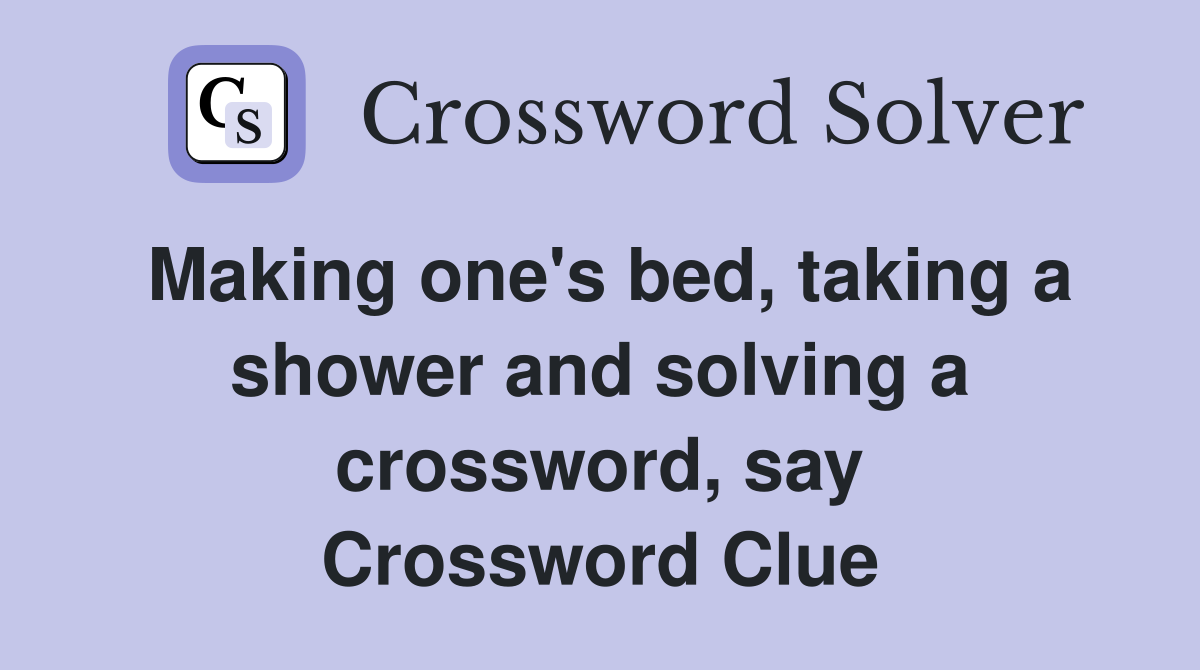 Making one's bed, taking a shower and solving a crossword, say Crossword Clue