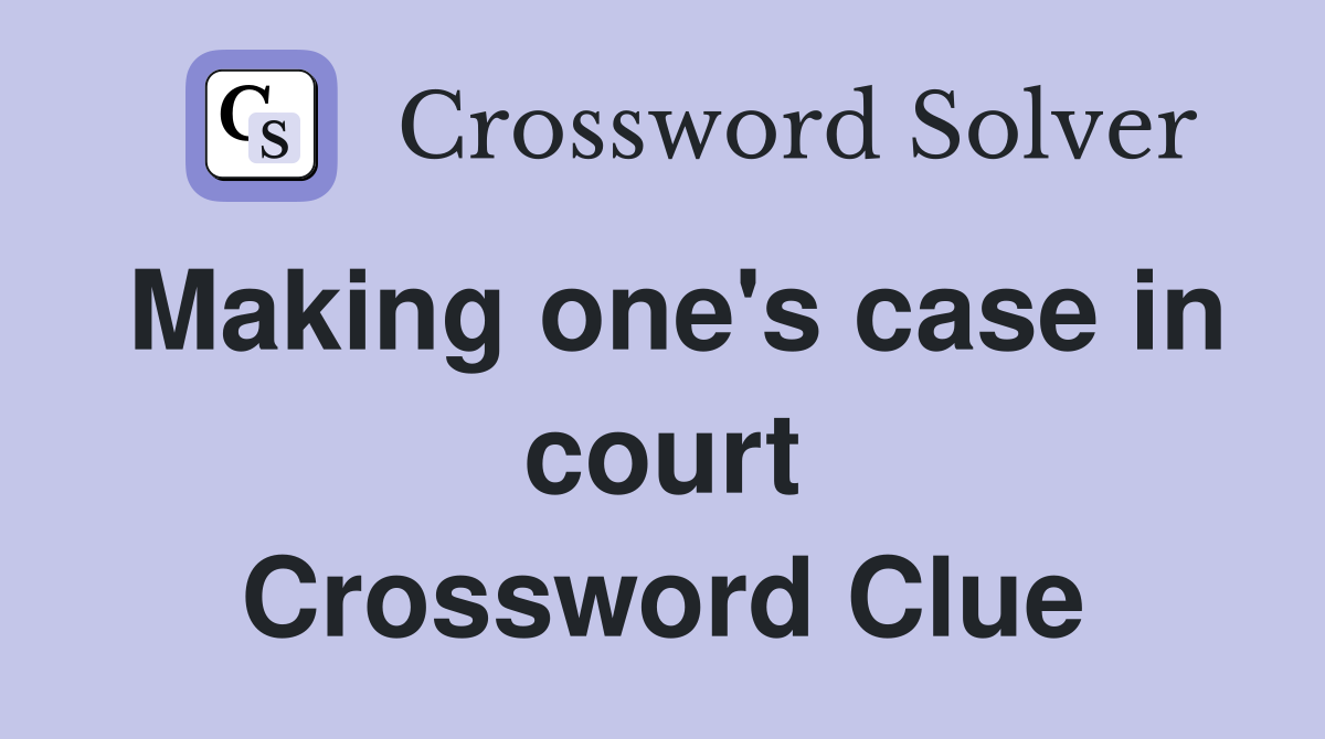 Making one's case in court Crossword Clue