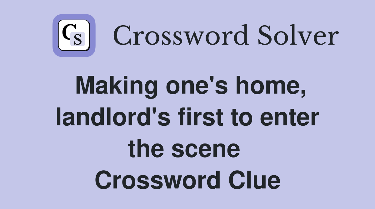Making one's home, landlord's first to enter the scene  Crossword Clue