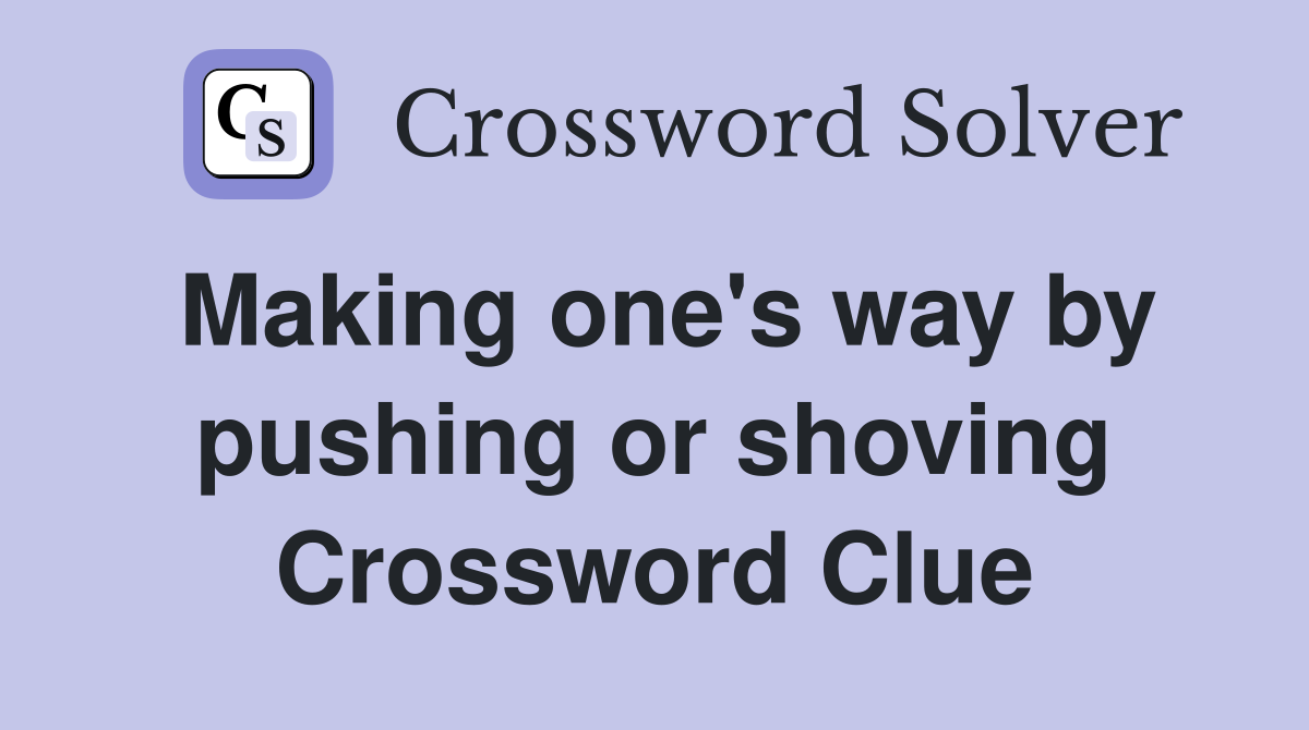 Making one's way by pushing or shoving Crossword Clue