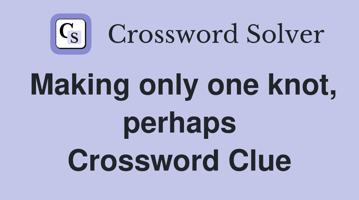 Making only one knot, perhaps Crossword Clue