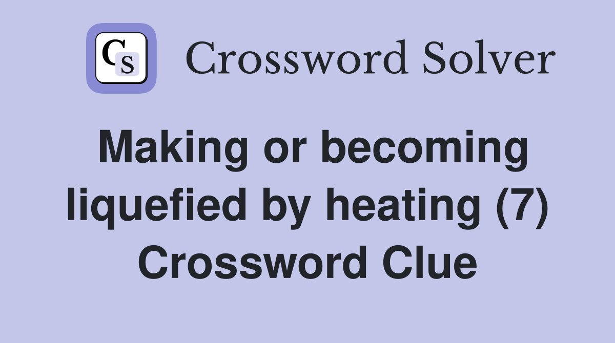 Making or becoming liquefied by heating (7) Crossword Clue