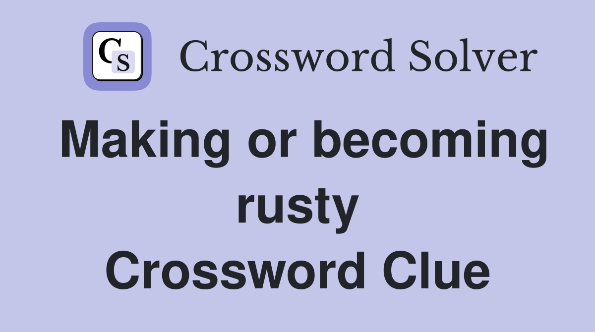 Making or becoming rusty Crossword Clue