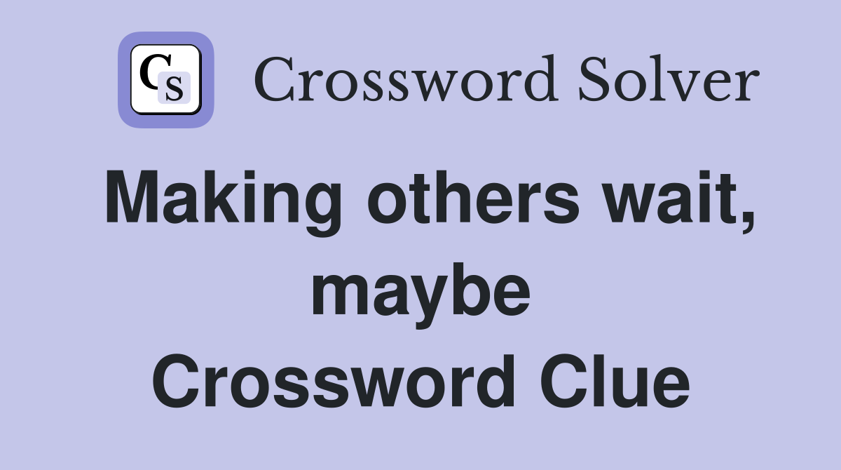 Making others wait, maybe Crossword Clue