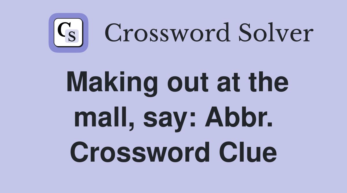 Making out at the mall, say: Abbr. Crossword Clue