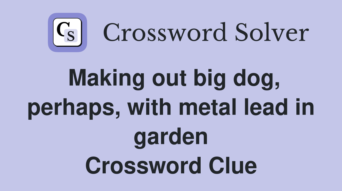 Making out big dog, perhaps, with metal lead in garden Crossword Clue