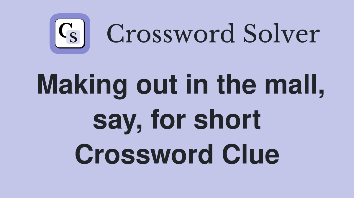 Making out in the mall, say, for short Crossword Clue