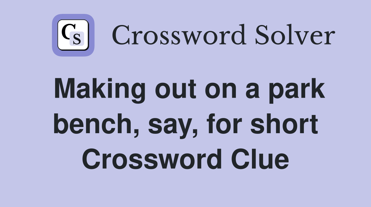 Making out on a park bench, say, for short Crossword Clue