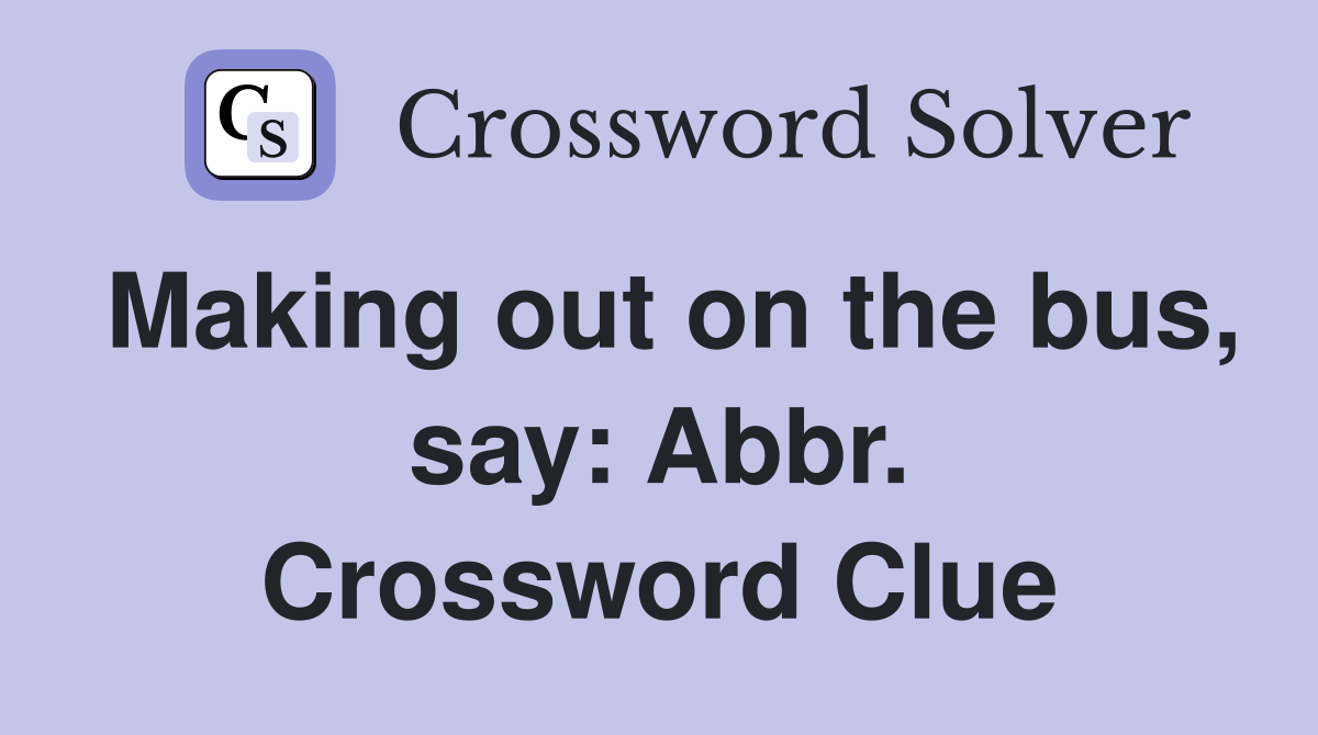 Making out on the bus, say: Abbr. Crossword Clue
