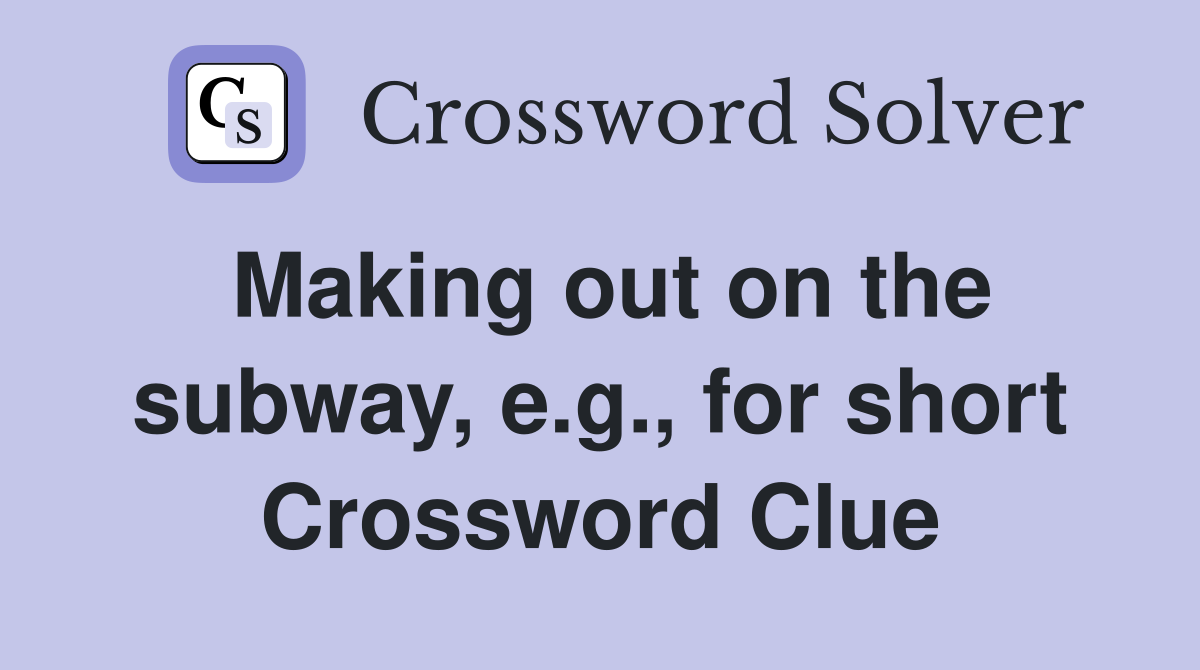 Making out on the subway, e.g., for short Crossword Clue