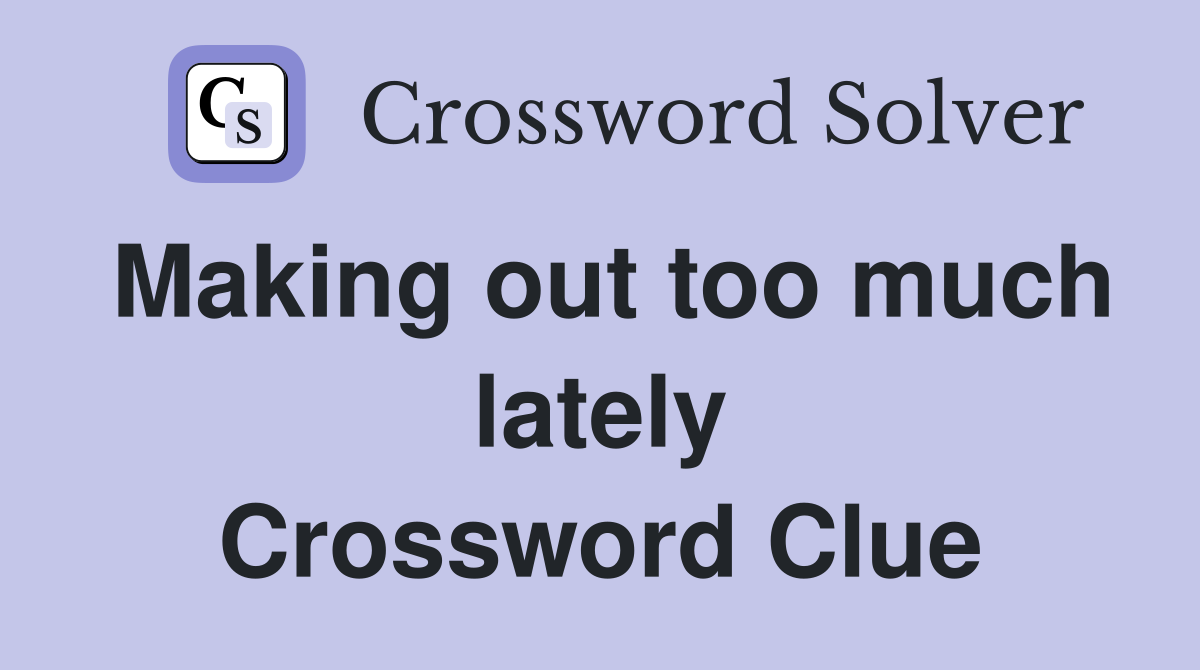 Making out too much lately Crossword Clue