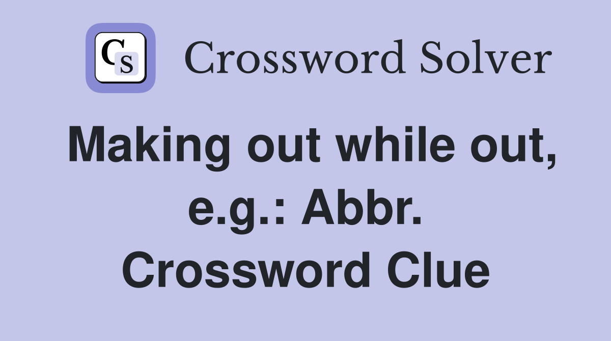 Making out while out, e.g.: Abbr. Crossword Clue