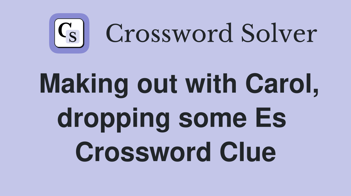 Making out with Carol, dropping some Es  Crossword Clue