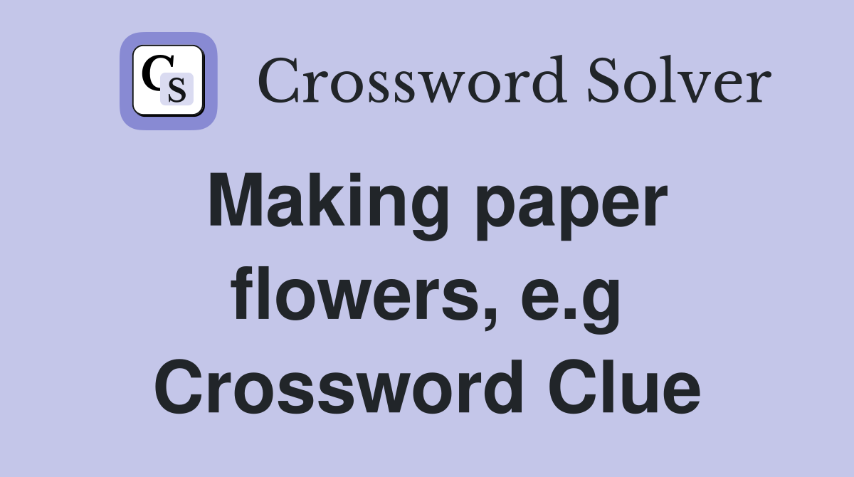 Making paper flowers, e.g Crossword Clue