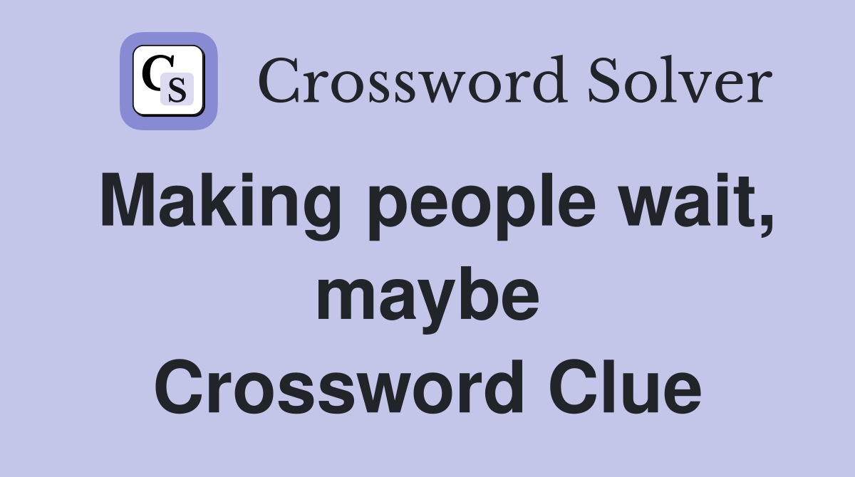 Making people wait, maybe Crossword Clue