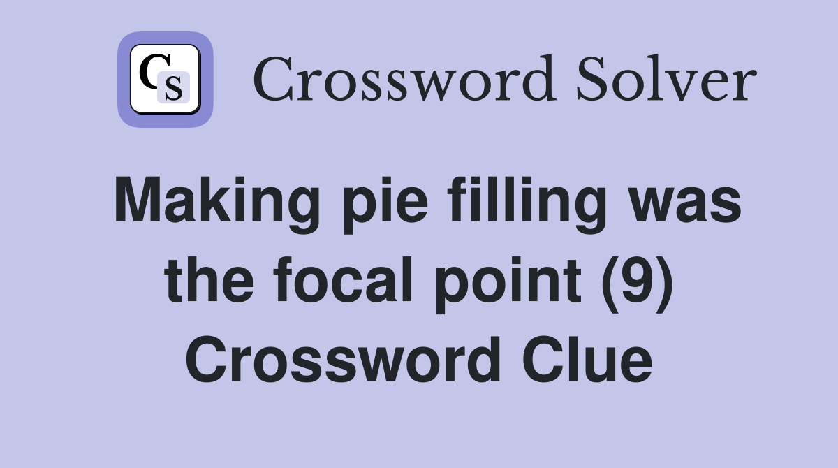 Making pie filling was the focal point (9) Crossword Clue