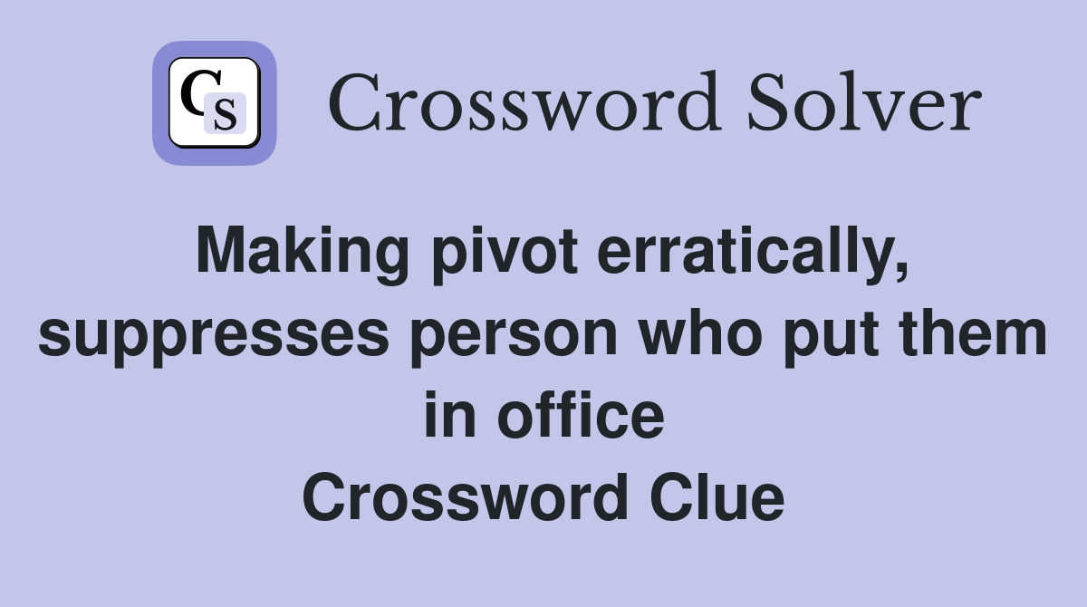 Making pivot erratically, suppresses person who put them in office Crossword Clue