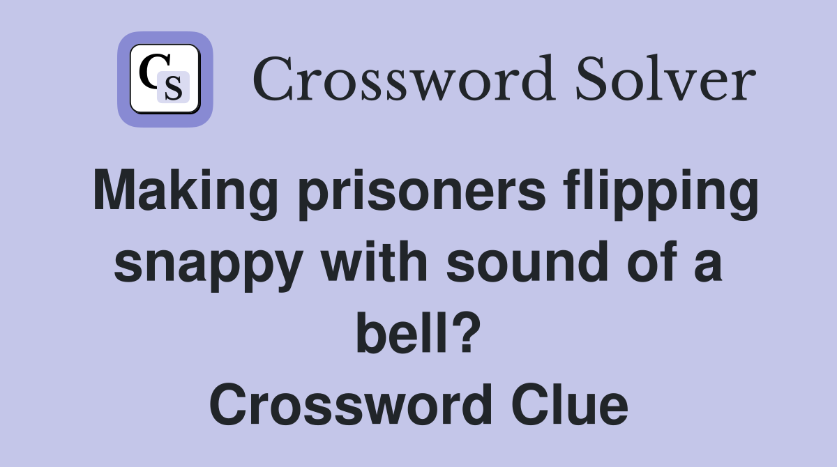 Making prisoners flipping snappy with sound of a bell? Crossword Clue