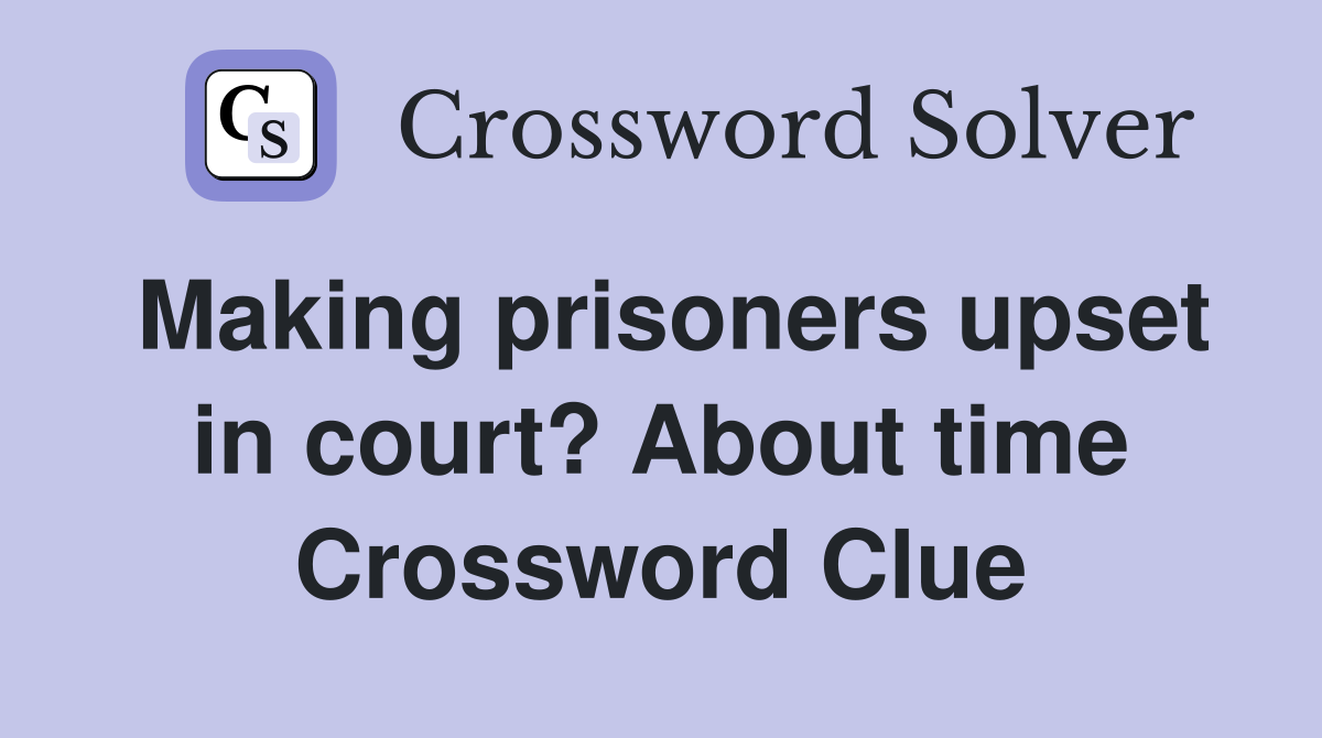 Making prisoners upset in court? About time Crossword Clue