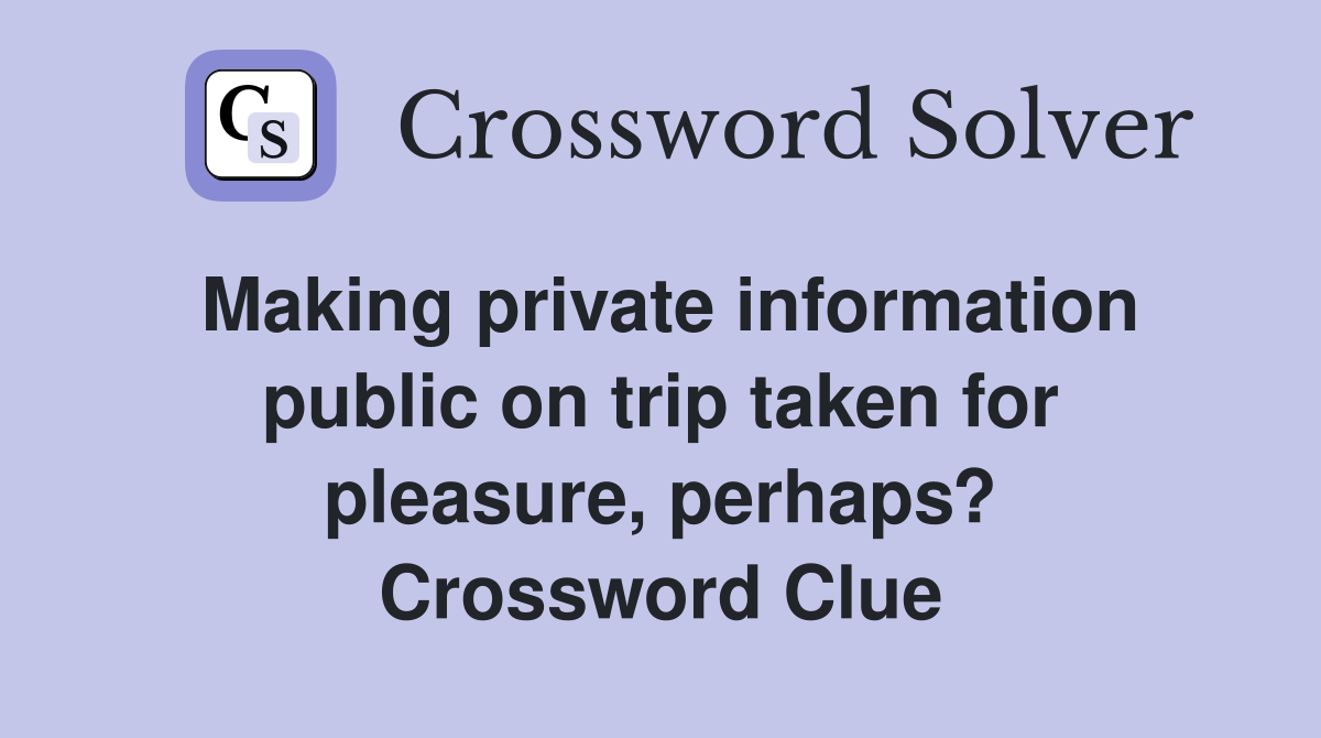 Making private information public on trip taken for pleasure perhaps
