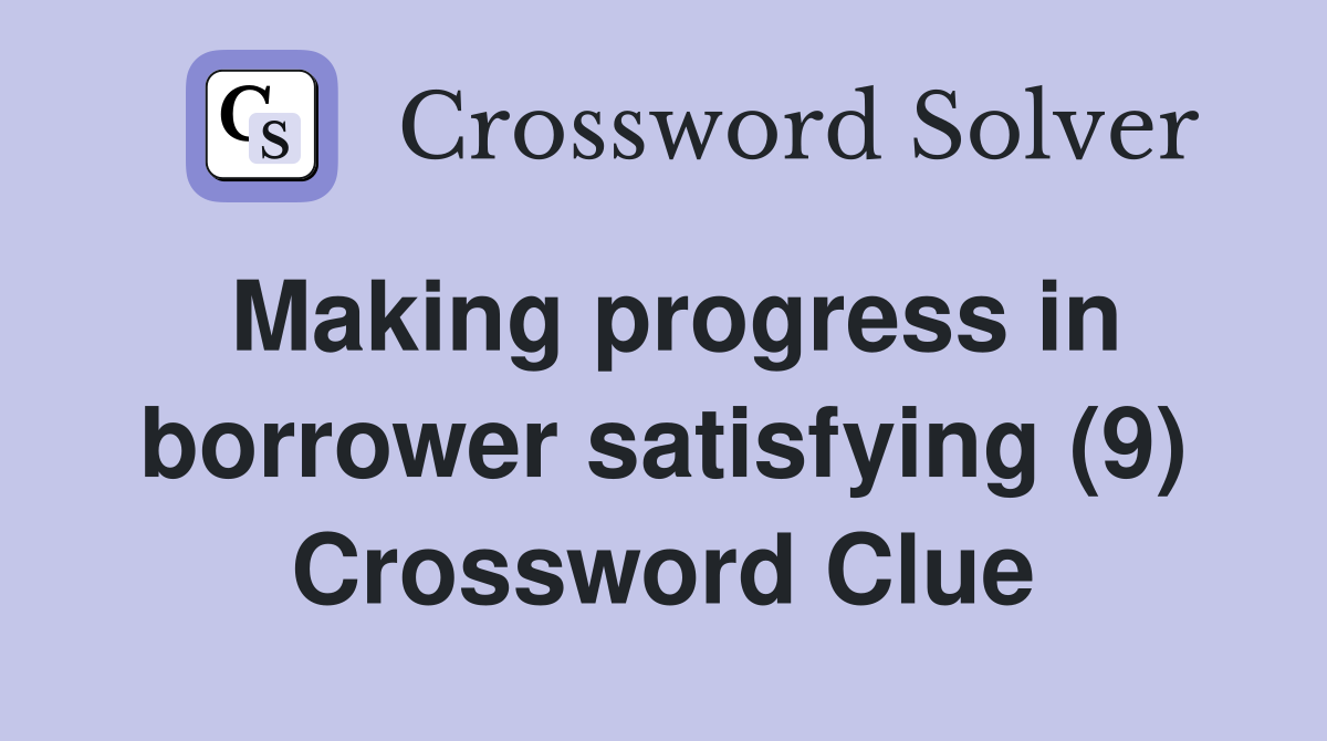 Making progress in borrower satisfying (9) Crossword Clue