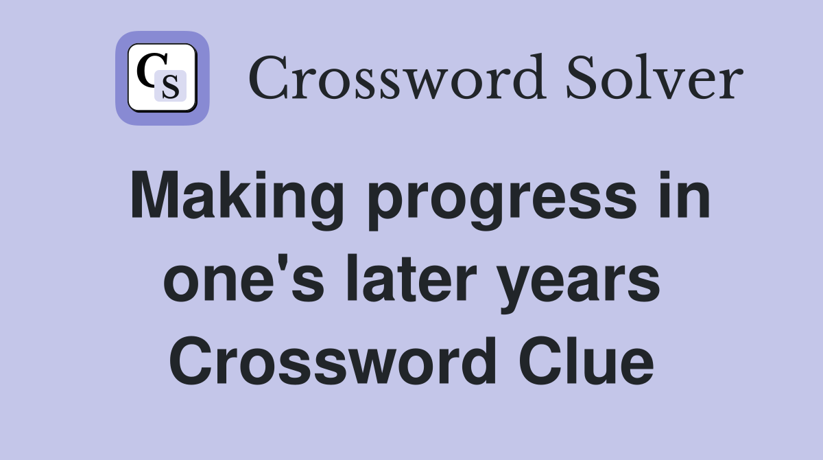 Making progress in one's later years Crossword Clue