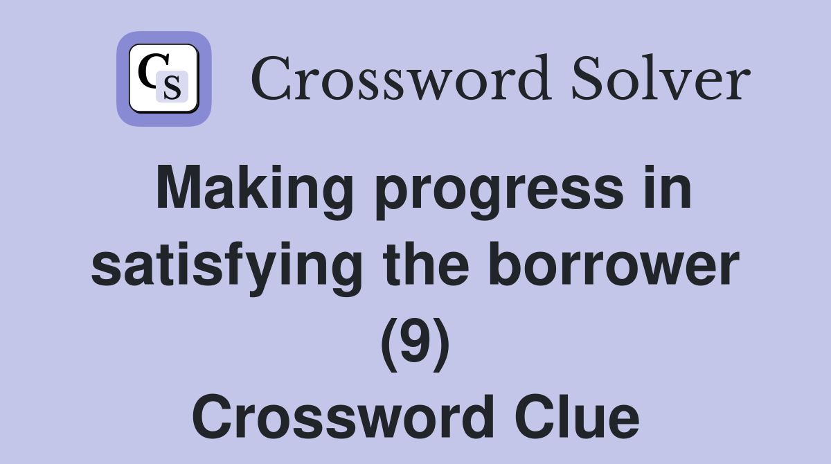 Making progress in satisfying the borrower (9) Crossword Clue